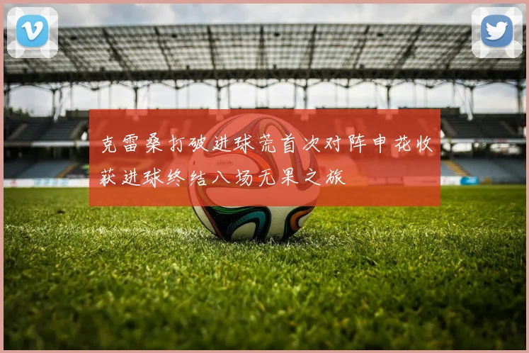 克雷桑打破进球荒首次对阵申花收获进球终结八场无果之旅