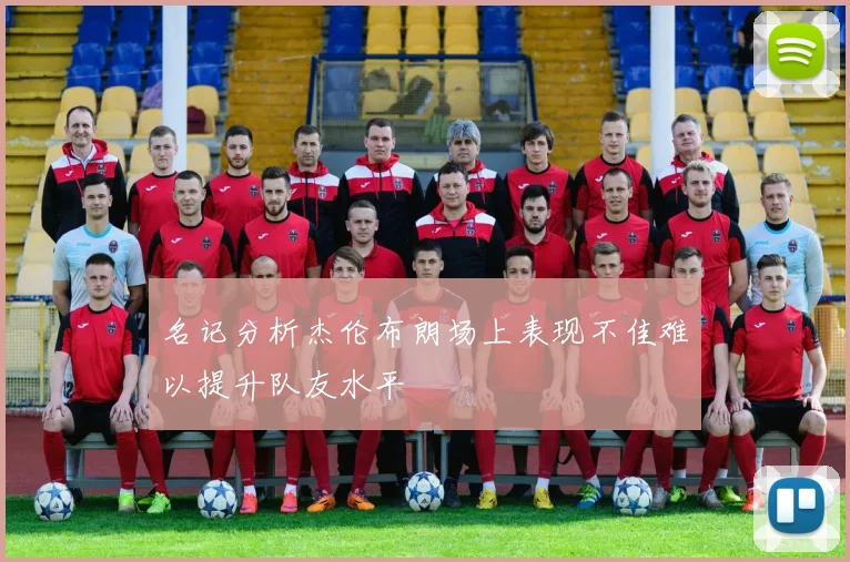 名记分析杰伦布朗场上表现不佳难以提升队友水平