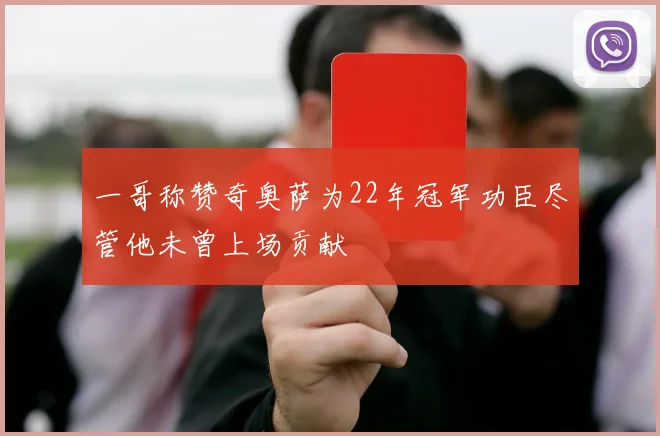 一哥称赞奇奥萨为22年冠军功臣尽管他未曾上场贡献