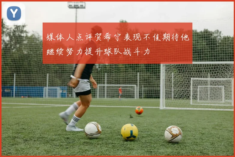 媒体人点评贺希宁表现不佳期待他继续努力提升球队战斗力