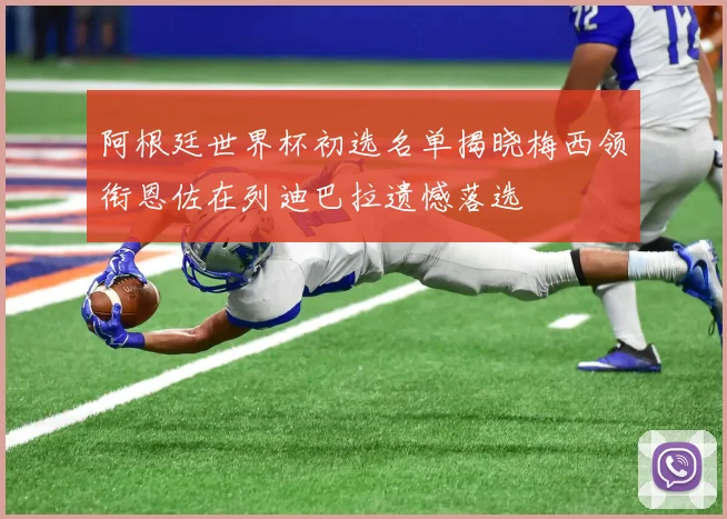 阿根廷世界杯初选名单揭晓梅西领衔恩佐在列迪巴拉遗憾落选
