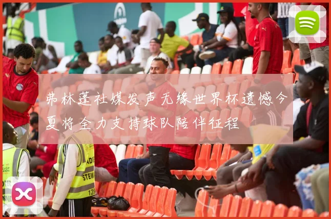 弗林蓬社媒发声无缘世界杯遗憾今夏将全力支持球队陪伴征程