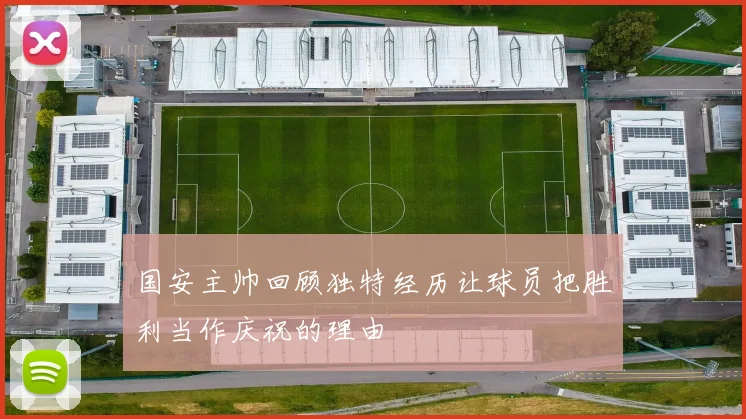 国安主帅回顾独特经历让球员把胜利当作庆祝的理由