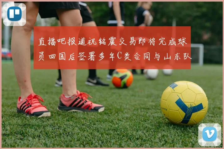 直播吧报道祝铭震交易即将完成球员回国后签署多年C类合同与山东队续约