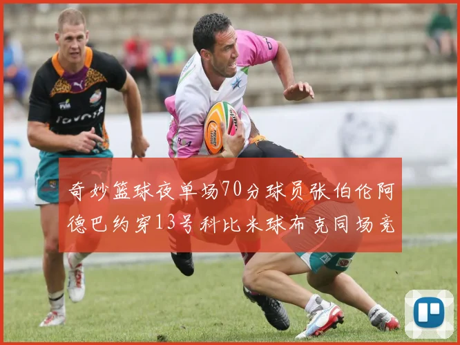 奇妙篮球夜单场70分球员张伯伦阿德巴约穿13号科比米球布克同场竞技