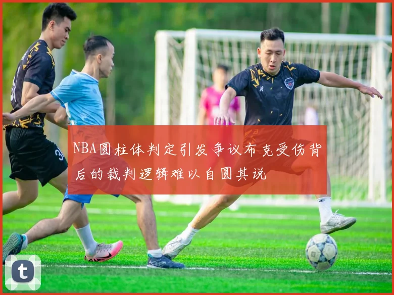 NBA圆柱体判定引发争议布克受伤背后的裁判逻辑难以自圆其说
