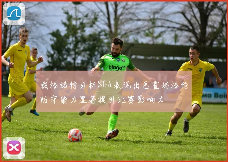 戴格诺特分析SGA表现出色霍姆格伦防守能力显著提升比赛影响力