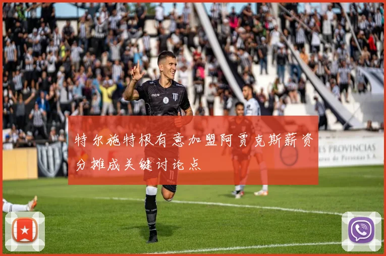 特尔施特根有意加盟阿贾克斯薪资分摊成关键讨论点