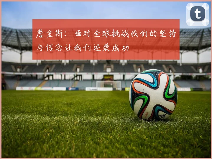 詹金斯：面对全球挑战我们的坚持与信念让我们逆袭成功