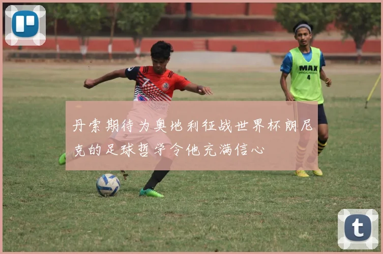 丹索期待为奥地利征战世界杯朗尼克的足球哲学令他充满信心